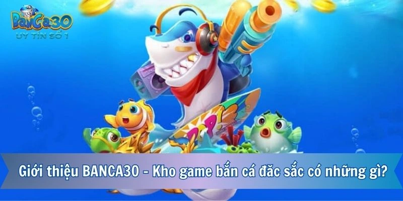 Giới thiệu BANCA30 - Kho game bắn cá đặc sắc có những gì?